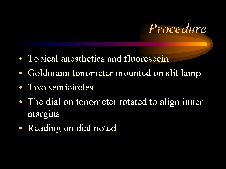 Procedure • • Topical anesthetics and fluorescein Goldmann tonometer mounted on slit lamp Two