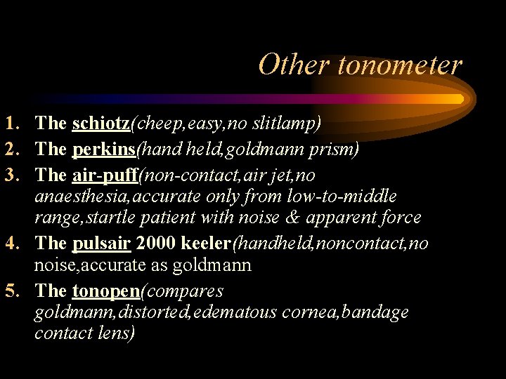 Other tonometer 1. The schiotz(cheep, easy, no slitlamp) 2. The perkins(hand held, goldmann prism)