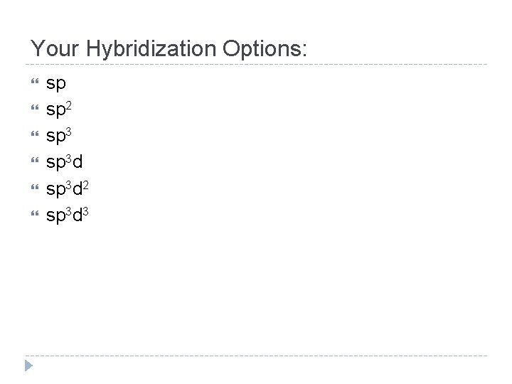 Your Hybridization Options: sp sp 2 sp 3 d 2 sp 3 d 3