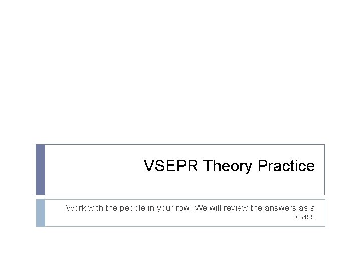 VSEPR Theory Practice Work with the people in your row. We will review the