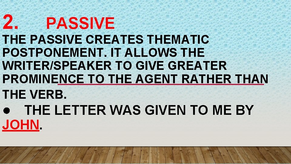 2. PASSIVE THE PASSIVE CREATES THEMATIC POSTPONEMENT. IT ALLOWS THE WRITER/SPEAKER TO GIVE GREATER
