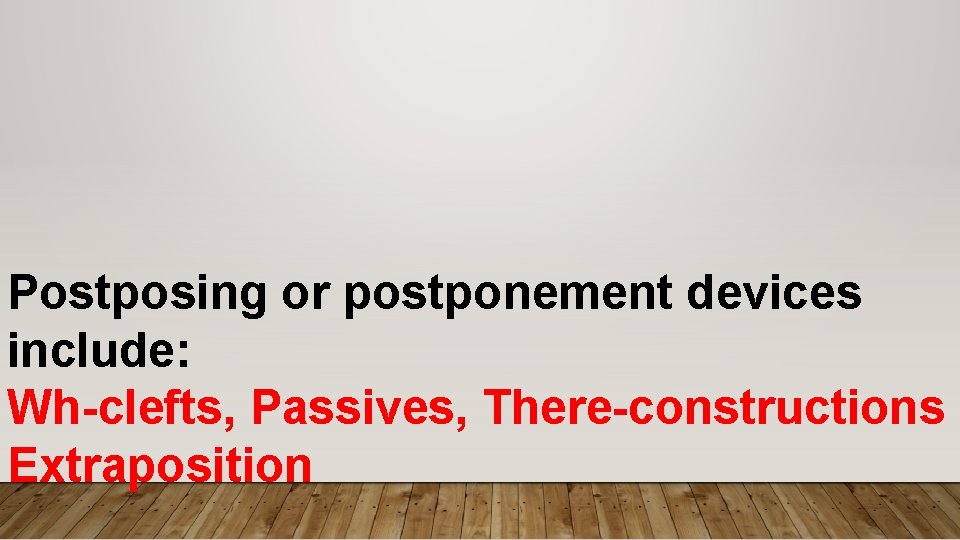 Postposing or postponement devices include: Wh-clefts, Passives, There-constructions Extraposition 