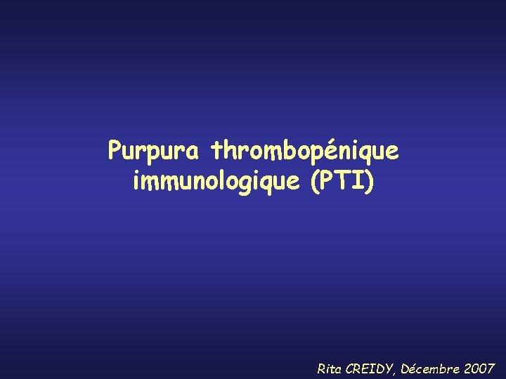 Purpura thrombopénique immunologique (PTI) Rita CREIDY, Décembre 2007 