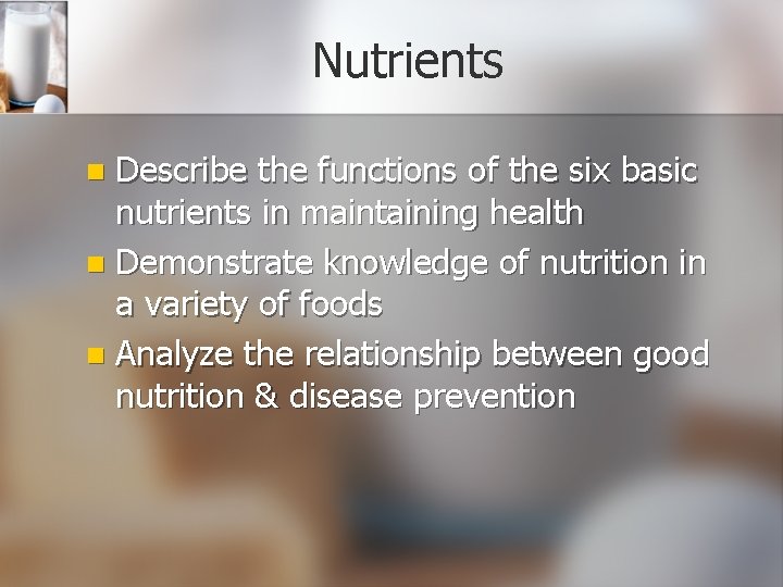 Nutrients Describe the functions of the six basic nutrients in maintaining health n Demonstrate