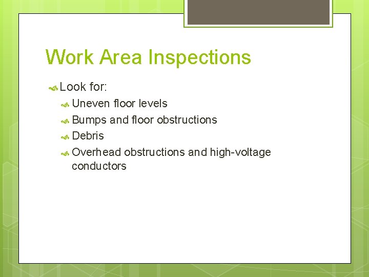 Work Area Inspections Look for: Uneven floor levels Bumps and floor obstructions Debris Overhead
