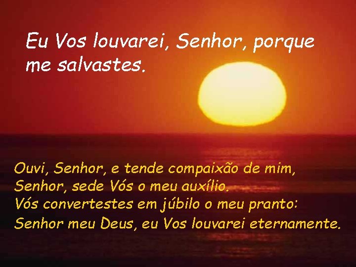 Eu Vos louvarei, Senhor, porque me salvastes. Ouvi, Senhor, e tende compaixão de mim,