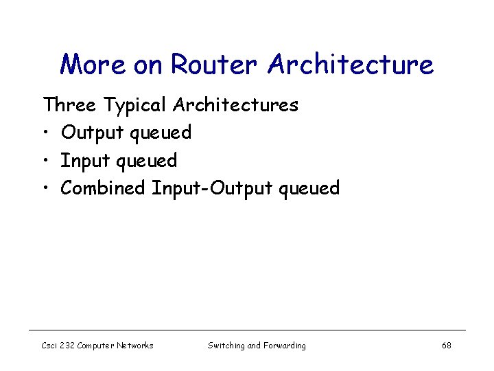 More on Router Architecture Three Typical Architectures • Output queued • Input queued •