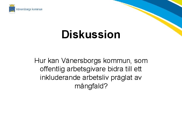 Diskussion Hur kan Vänersborgs kommun, som offentlig arbetsgivare bidra till ett inkluderande arbetsliv präglat