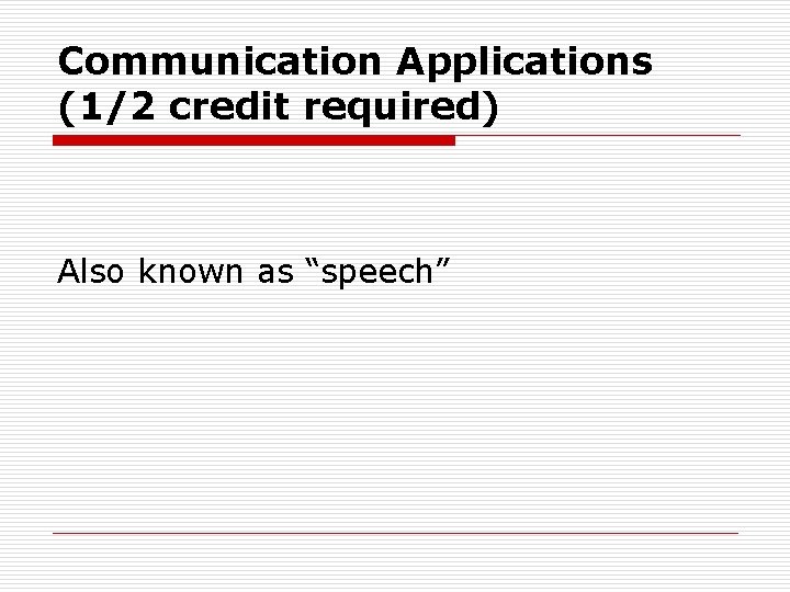 Communication Applications (1/2 credit required) Also known as “speech” 