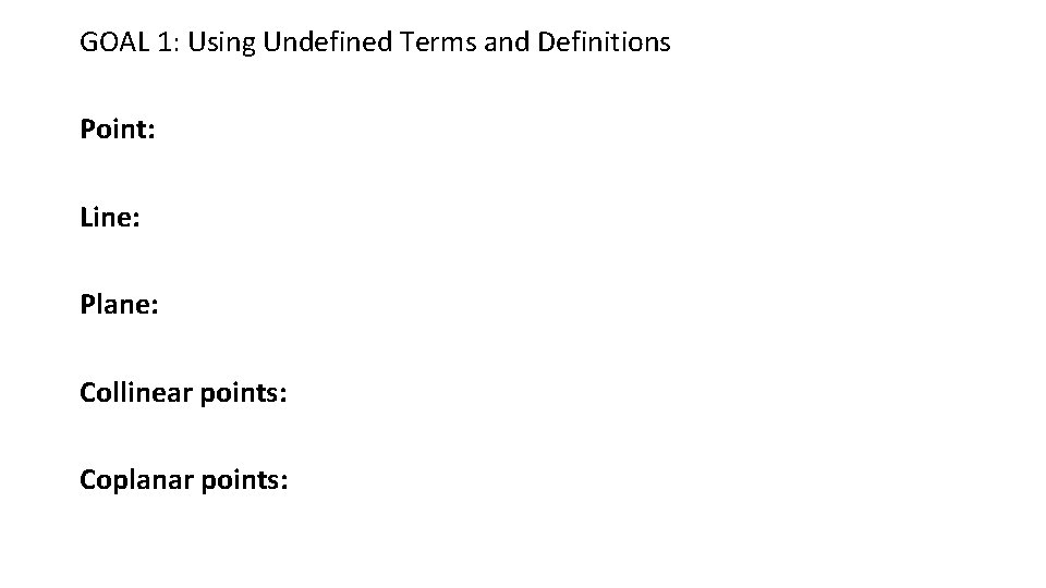 GOAL 1: Using Undefined Terms and Definitions Point: Line: Plane: Collinear points: Coplanar points: