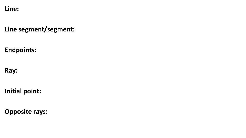Line: Line segment/segment: Endpoints: Ray: Initial point: Opposite rays: Line: Line segment/segment: Endpoints: Ray: Initial point: Opposite rays: