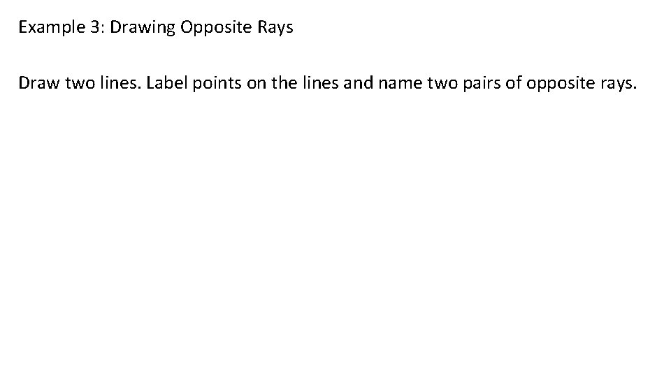 Example 3: Drawing Opposite Rays Draw two lines. Label points on the lines and Example 3: Drawing Opposite Rays Draw two lines. Label points on the lines and