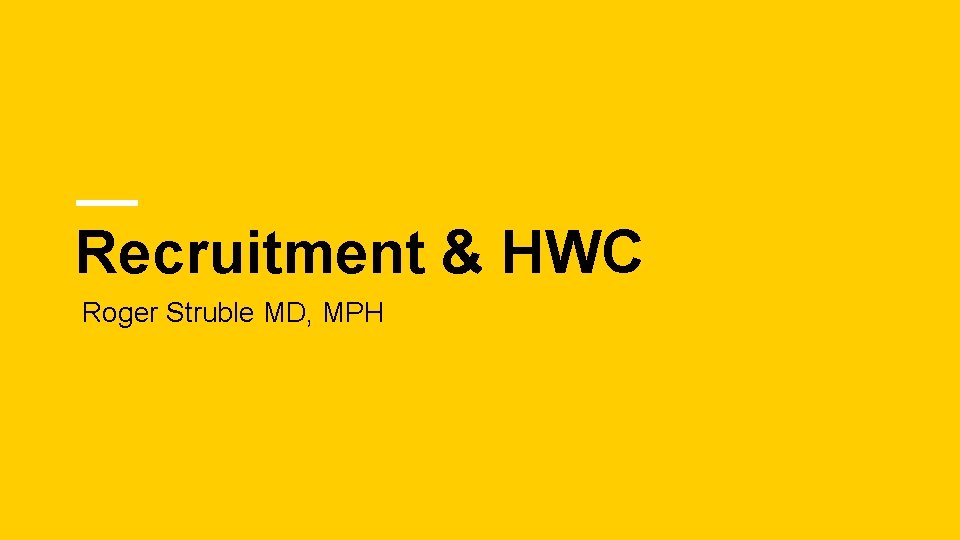 Recruitment & HWC Roger Struble MD, MPH 
