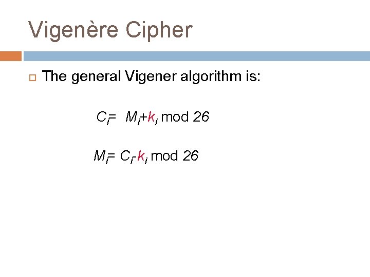 Vigenère Cipher The general Vigener algorithm is: Ci= Mi+ki mod 26 Mi= Ci-ki mod