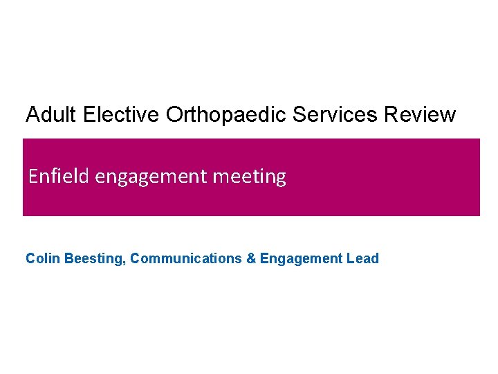 Adult Elective Orthopaedic Services Review Enfield engagement meeting Colin Beesting, Communications & Engagement Lead