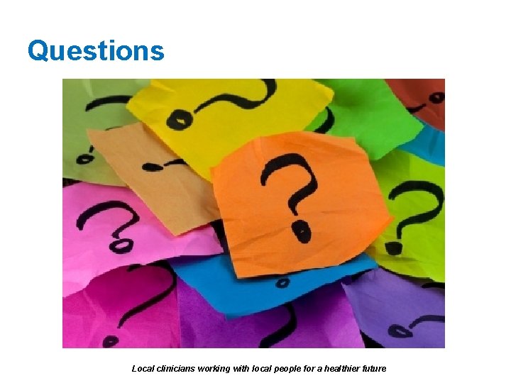 Questions Local clinicians working with local people for a healthier future 