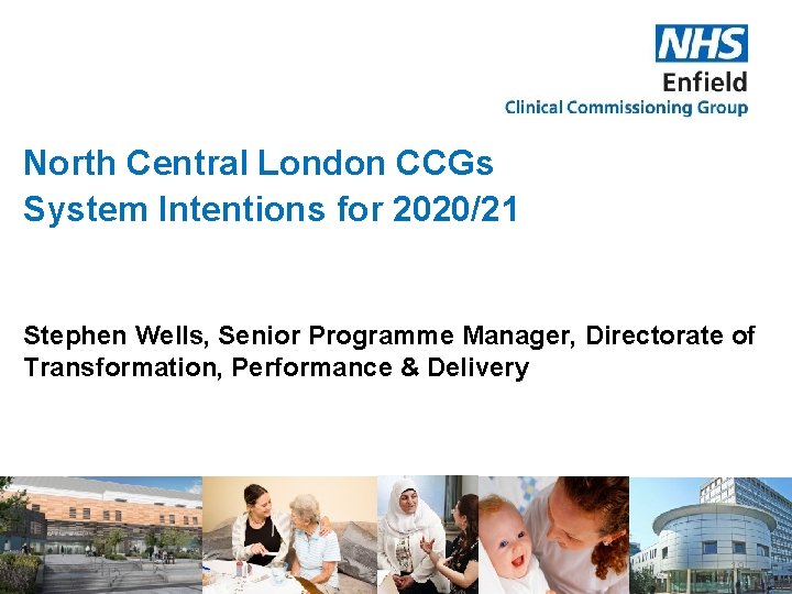 North Central London CCGs System Intentions for 2020/21 Stephen Wells, Senior Programme Manager, Directorate