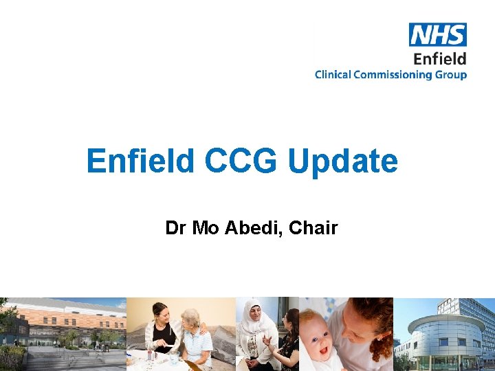 Enfield CCG Update Dr Mo Abedi, Chair 
