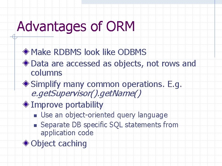 Advantages of ORM Make RDBMS look like ODBMS Data are accessed as objects, not