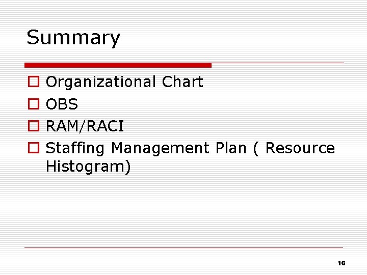 Summary o o Organizational Chart OBS RAM/RACI Staffing Management Plan ( Resource Histogram) 16
