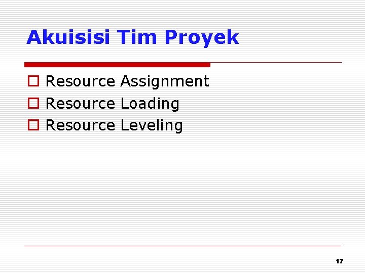 Akuisisi Tim Proyek o Resource Assignment o Resource Loading o Resource Leveling 17 