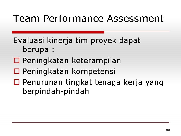 Team Performance Assessment Evaluasi kinerja tim proyek dapat berupa : o Peningkatan keterampilan o