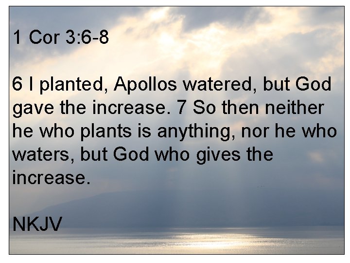 1 Cor 3: 6 -8 6 I planted, Apollos watered, but God gave the