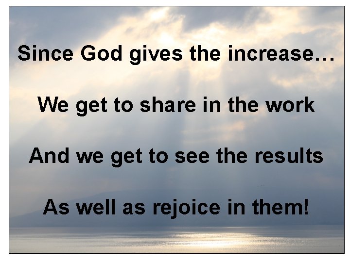 Since God gives the increase… We get to share in the work And we