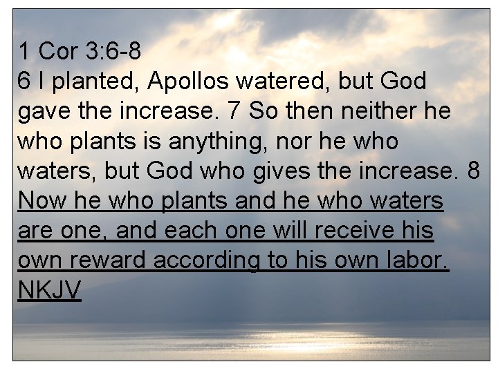 1 Cor 3: 6 -8 6 I planted, Apollos watered, but God gave the