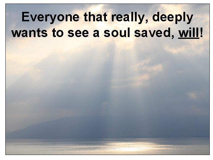 Everyone that really, deeply wants to see a soul saved, will! 