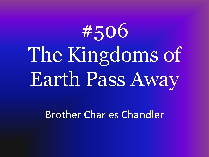 #506 The Kingdoms of Earth Pass Away Brother Charles Chandler 