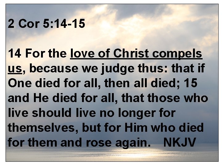 2 Cor 5: 14 -15 14 For the love of Christ compels us, because