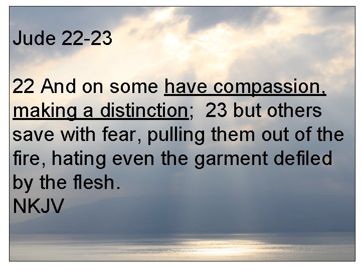 Jude 22 -23 22 And on some have compassion, making a distinction; 23 but