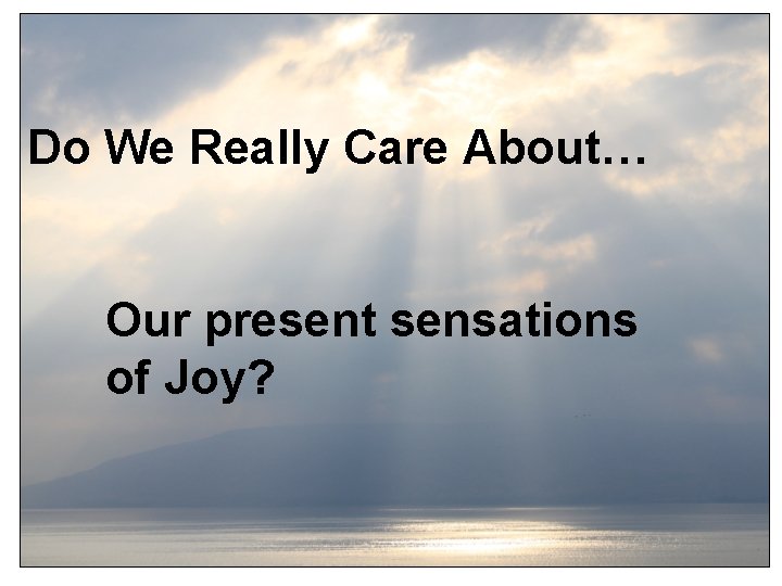 Do We Really Care About… Our present sensations of Joy? 