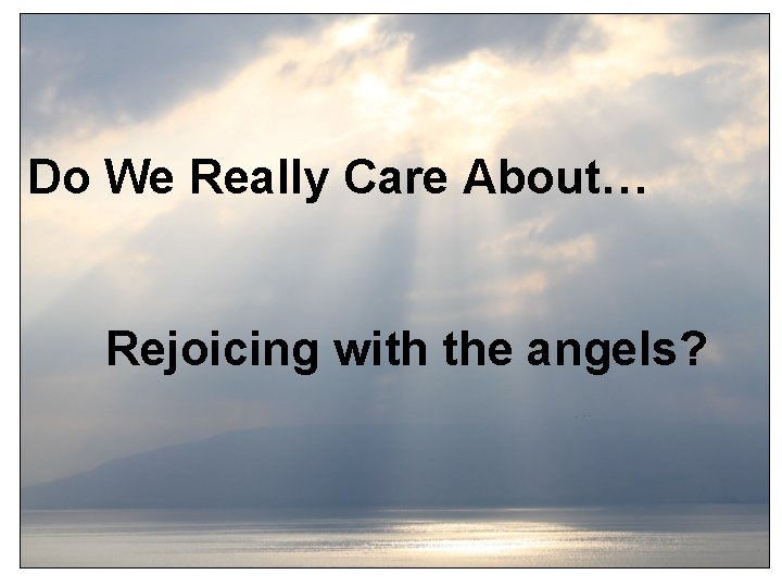 Do We Really Care About… Rejoicing with the angels? 