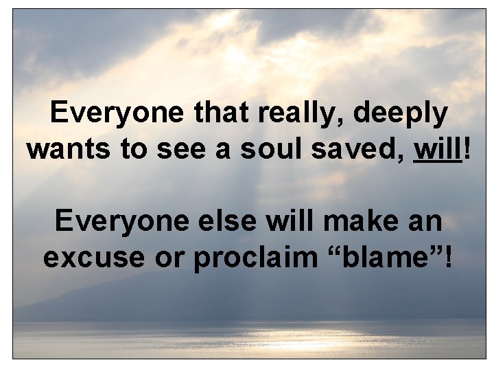 Everyone that really, deeply wants to see a soul saved, will! Everyone else will