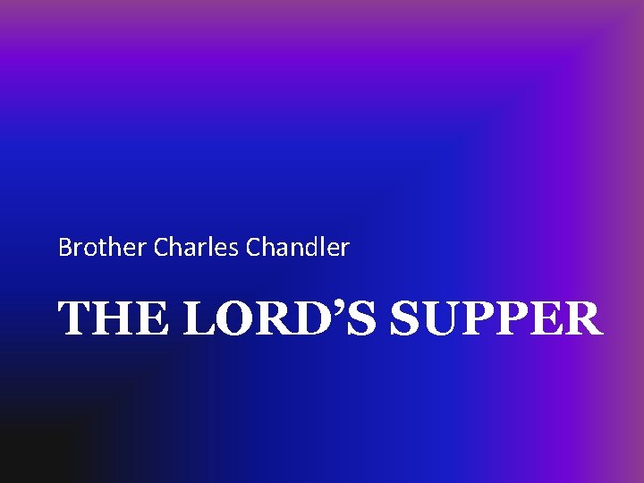 Brother Charles Chandler THE LORD’S SUPPER 