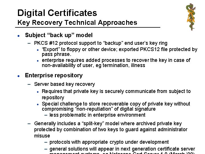 Digital Certificates Key Recovery Technical Approaches l Subject “back up” model – PKCS #12