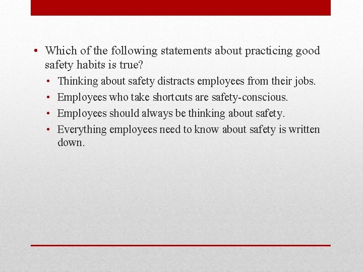  • Which of the following statements about practicing good safety habits is true?