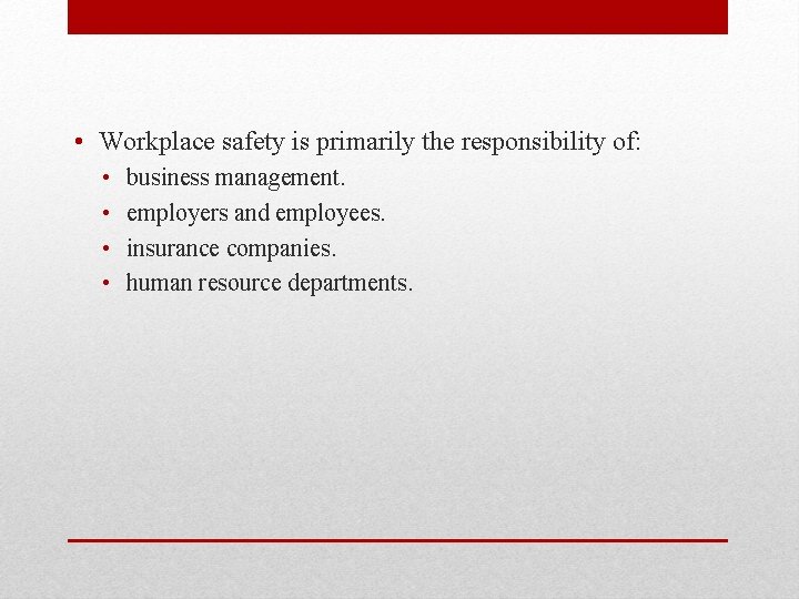  • Workplace safety is primarily the responsibility of: • • business management. employers
