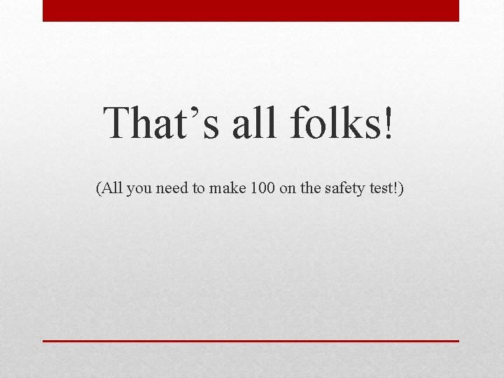 That’s all folks! (All you need to make 100 on the safety test!) 