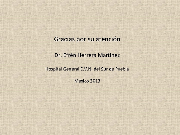Gracias por su atención Dr. Efrén Herrera Martínez Hospital General E. V. N. del