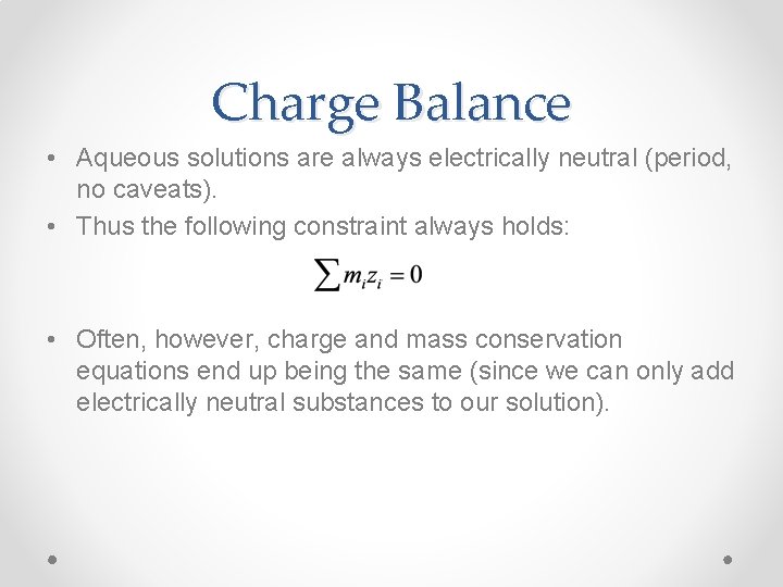 Charge Balance • Aqueous solutions are always electrically neutral (period, no caveats). • Thus