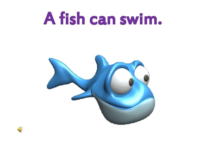 A fish can swim. 