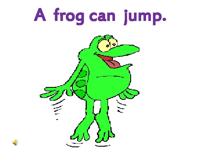 A frog can jump. 