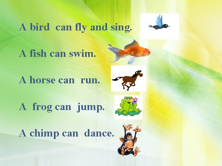 A bird can fly and sing. A fish can swim. A horse can run.