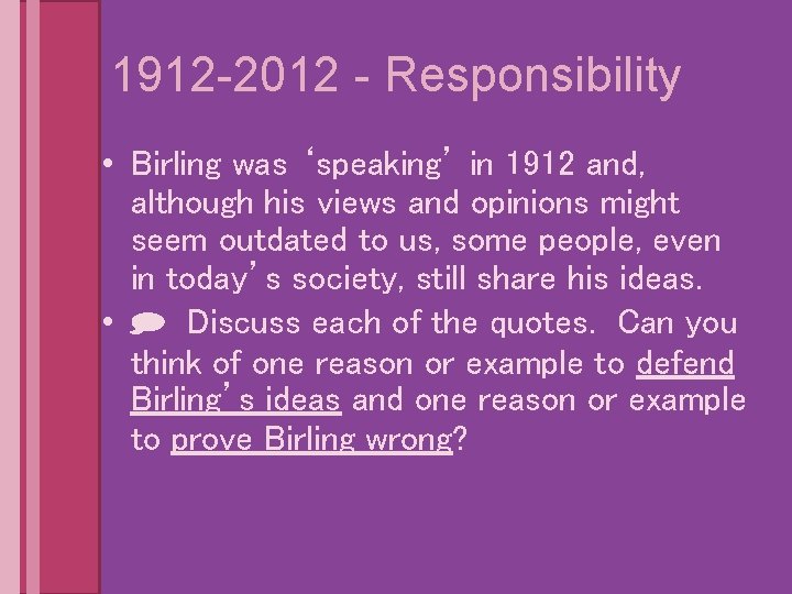 1912 -2012 - Responsibility • Birling was ‘speaking’ in 1912 and, although his views
