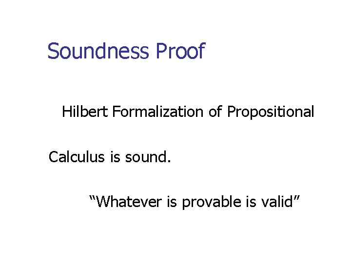 Soundness Proof Hilbert Formalization of Propositional Calculus is sound. “Whatever is provable is valid”