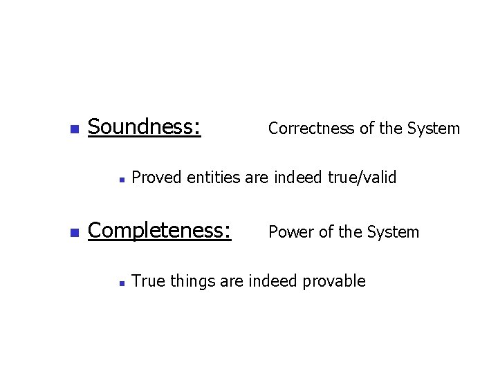 n Soundness: n n Proved entities are indeed true/valid Completeness: n Correctness of the