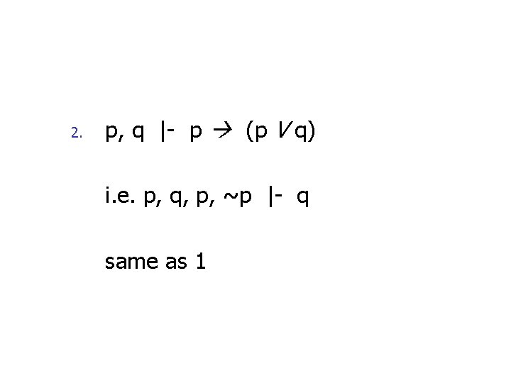 2. p, q |- p (p V q) i. e. p, q, p, ~p